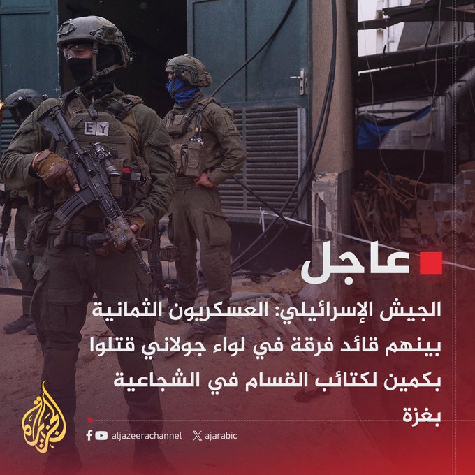 بينهم قائد فرقة في لواء جولاني.. الجيش الإسرائيلي: مقتل 8 ما بين ضابط وجندي بكمين لكتائب القسام في الشجاعية بغزة